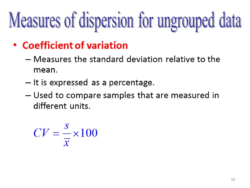 16 Coefficient of variation Measures the standard deviation relative to the mean. It is